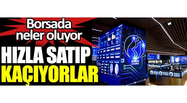 Borsada neler oluyor. Hızla satıp kaçıyorlar 