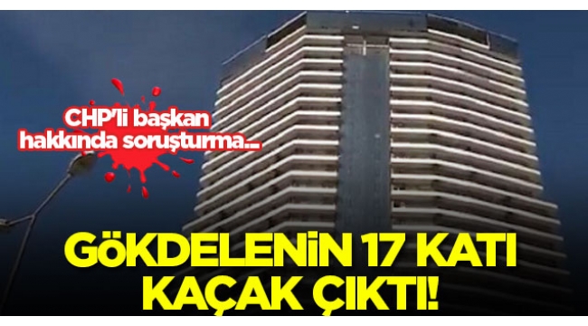 Esenyurttaki gökdelenin 17 katı kaçak çıktı! CHPli başkan Kemal Deniz Bozkurt hakkında soruşturma...