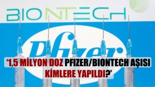 '1,5 milyon doz Pfizer/Biontech aşısı kimlere yapıldı?'