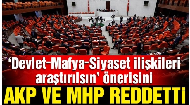 Devlet-siyaset-mafya ilişkisinin araştırılması AKP ve MHP oylarıyla reddedildi