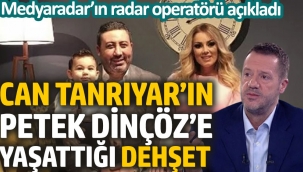 Can Tanrıyar'ın Petek Dinçöz'e yaşattığı dehşet. Medyaradar'ın radar operatörü açıkladı