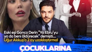 Uğur Akkuş'un eski eşi Gonca Derin "Ya Ebru'yu ya beni öldürecek" demişti... Uğur Akkuş'a uzaklaştırma kararı çıktı!