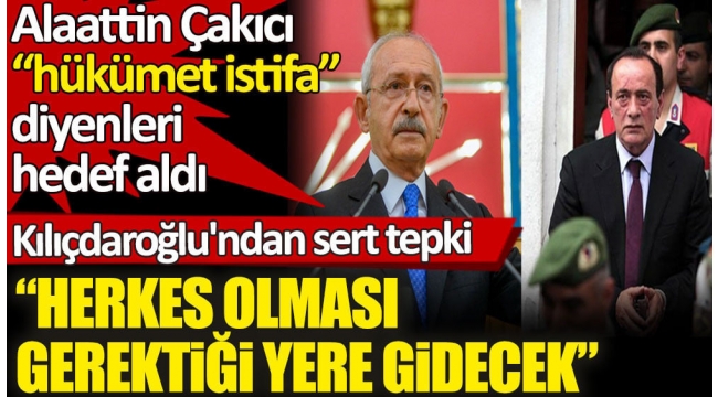 CHP Lideri Kılıçdaroğlu'ndan hükümet istifa diyenleri hedef alan Alaattin Çakıcı'ya sert tepki