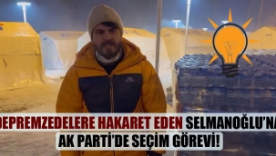 Depremzedelere hakaret eden Selmanoğlu'na AK Parti'de seçim görevi!