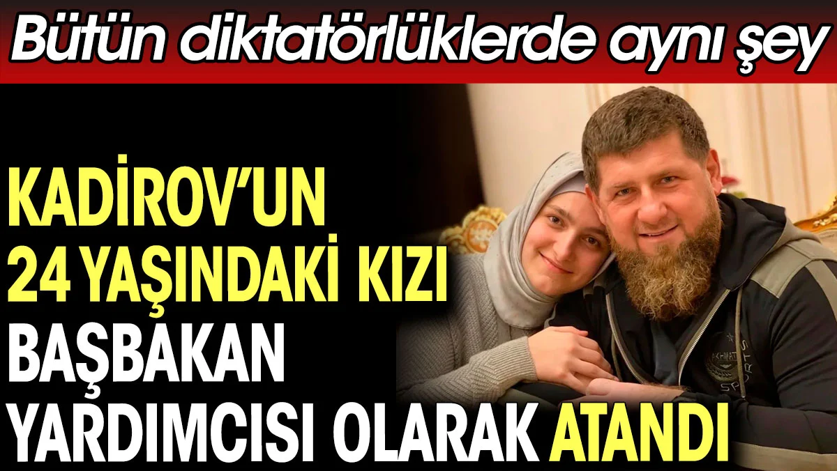 Kadirov'un 24 yaşındaki kızı başbakan yardımcısı olarak atandı. Bütün diktatörlüklerde aynı şey