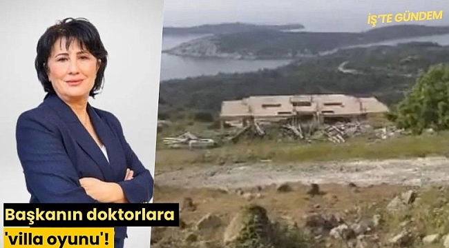 Başkanın doktorlara 'villa oyunu'!