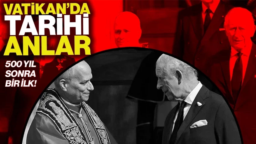 500 Yıl Sonra Bir İlk! Vatikan'da Tarihi Görüntüler: İngiliz Kralı, Papa İle Dua Etti