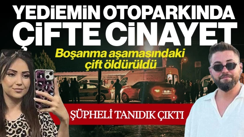 Yediemin Otoparkında Çifte Cinayet: Boşanma Aşamasındaki Çift Öldürüldü! Şüpheli Tanıdık Çıktı